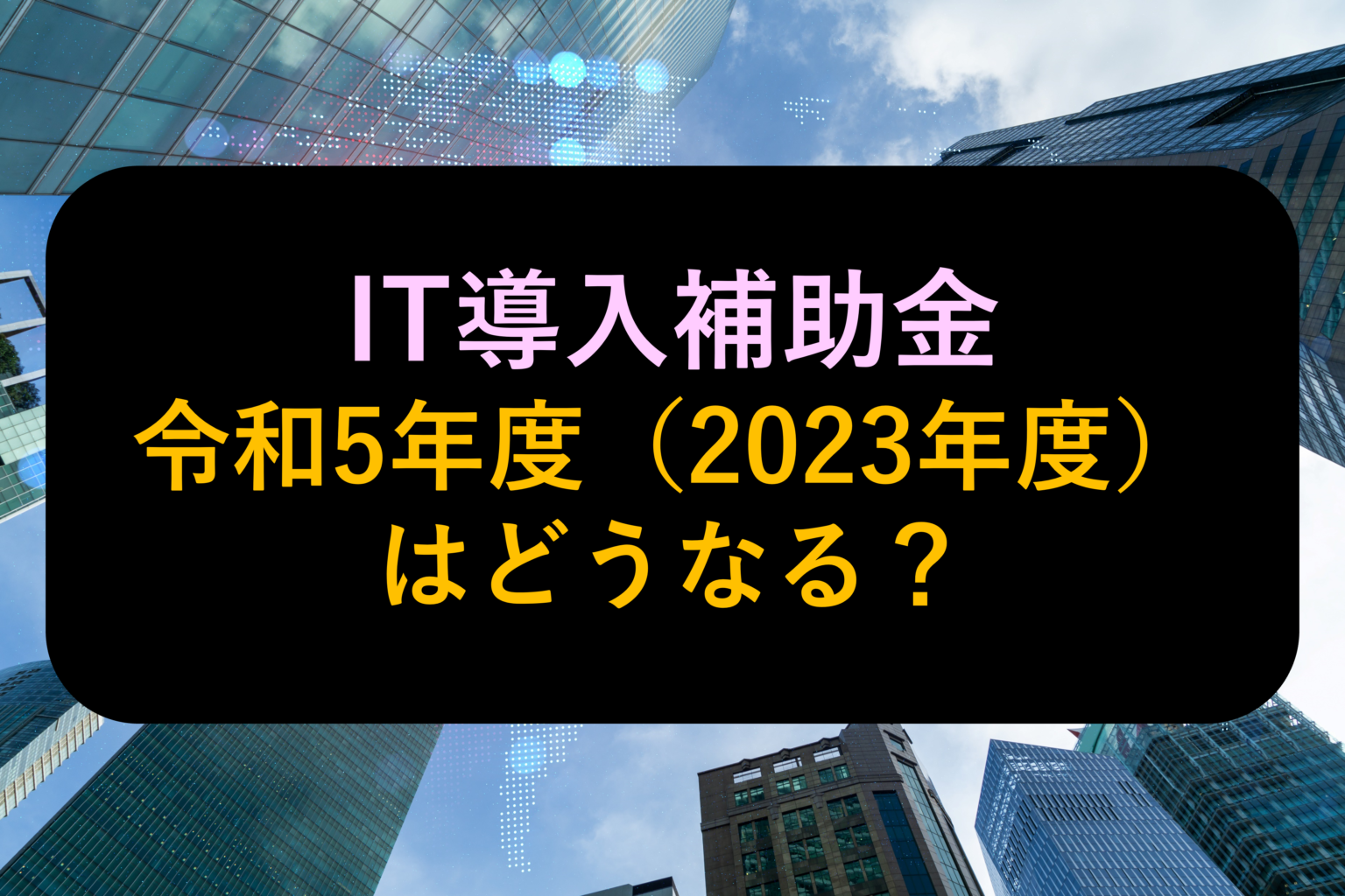 【令和5年度・2023年度it導入補助金】2022年11月時点最新情報【変更点を徹底解説】 株式会社サクモフ