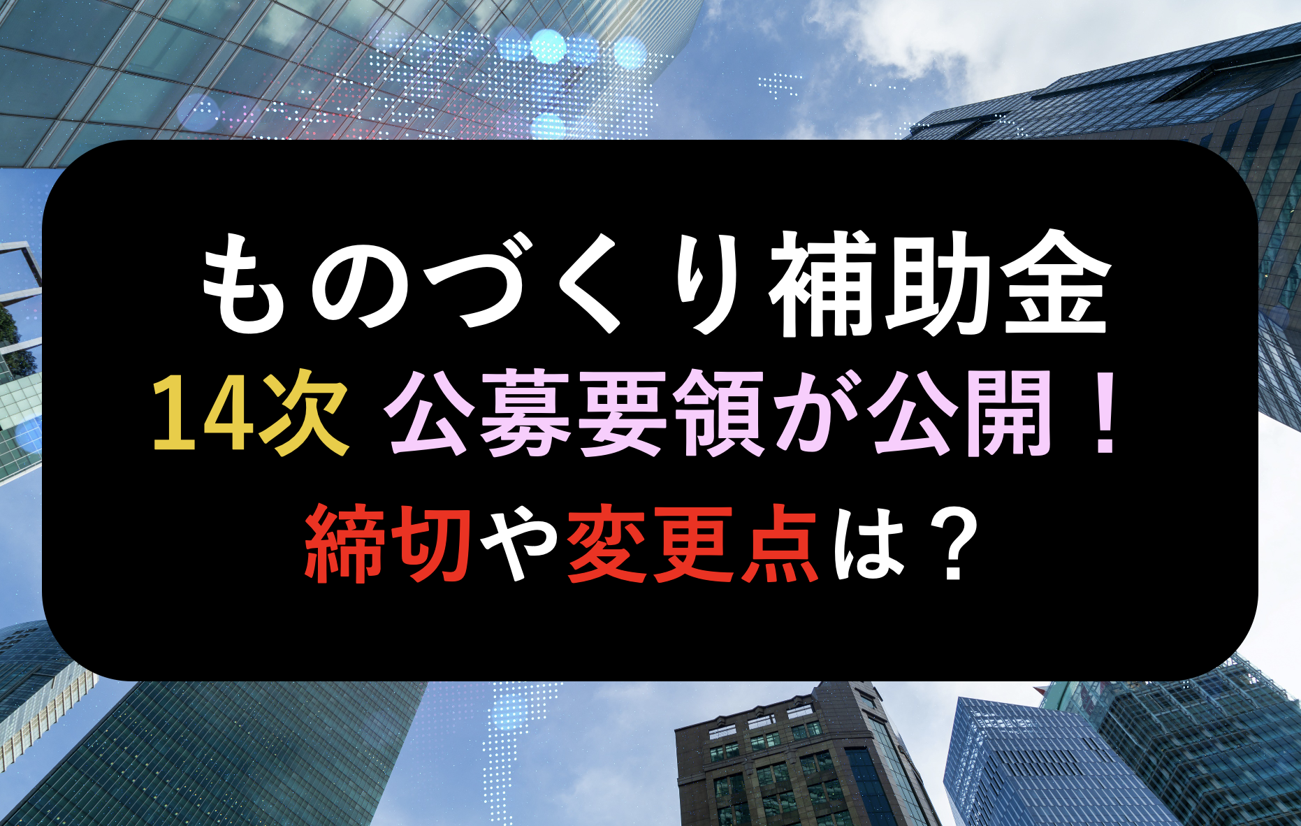 ものづくり補助金】14次締切の公募要領が公開されました！締切